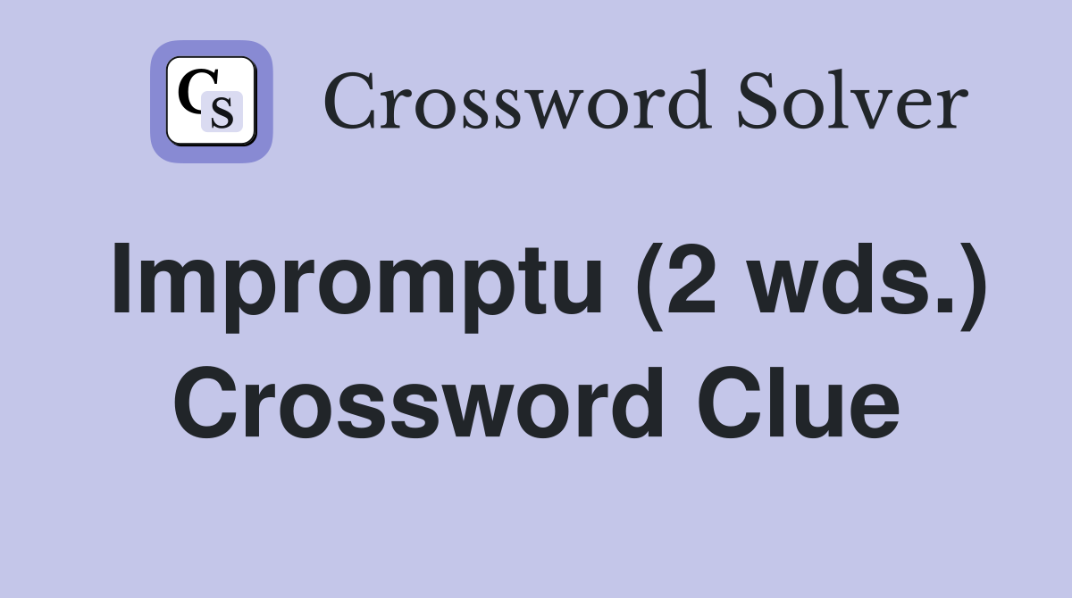 Impromptu (2 wds.) Crossword Clue