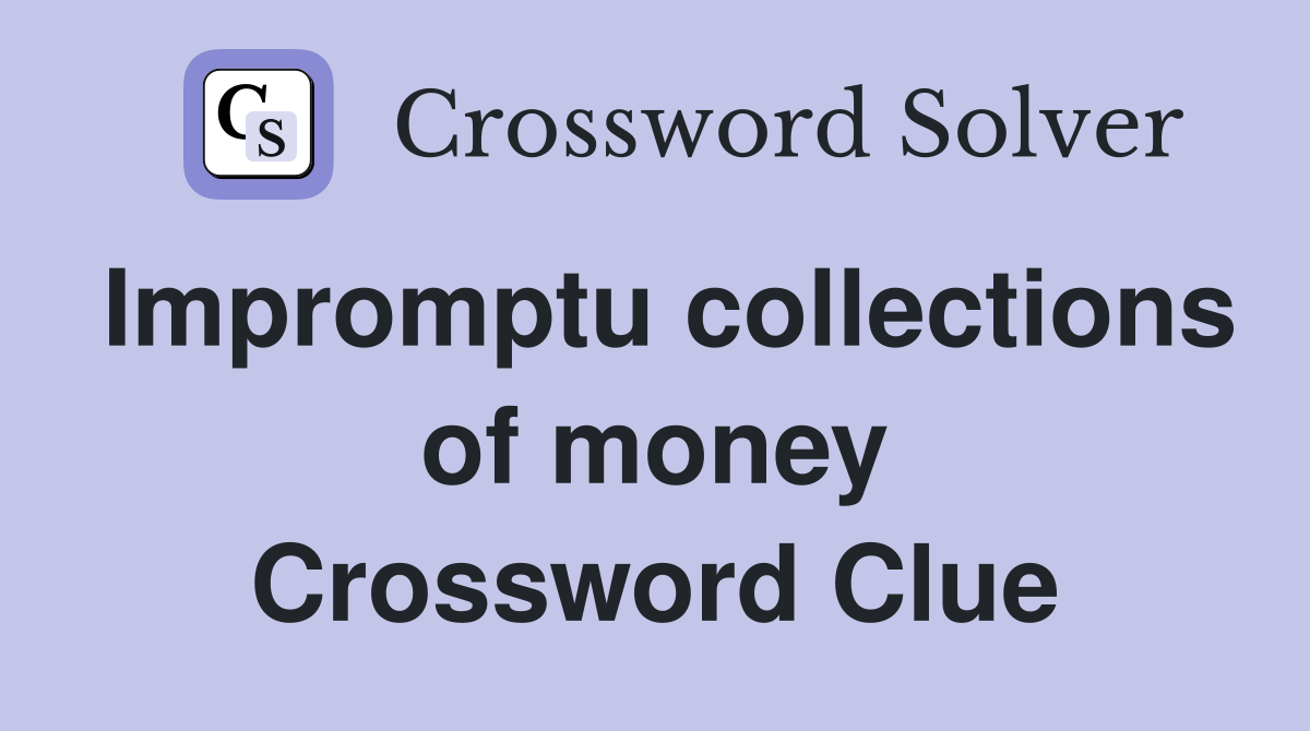 Impromptu collections of money Crossword Clue