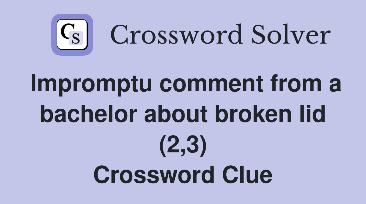 Impromptu comment from a bachelor about broken lid (2,3) Crossword Clue
