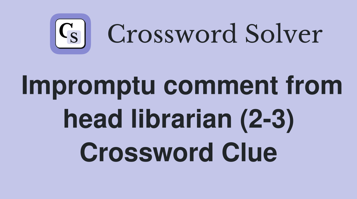 Impromptu comment from head librarian (2-3) Crossword Clue