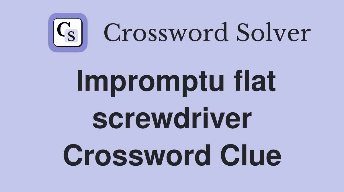 Impromptu flat screwdriver Crossword Clue