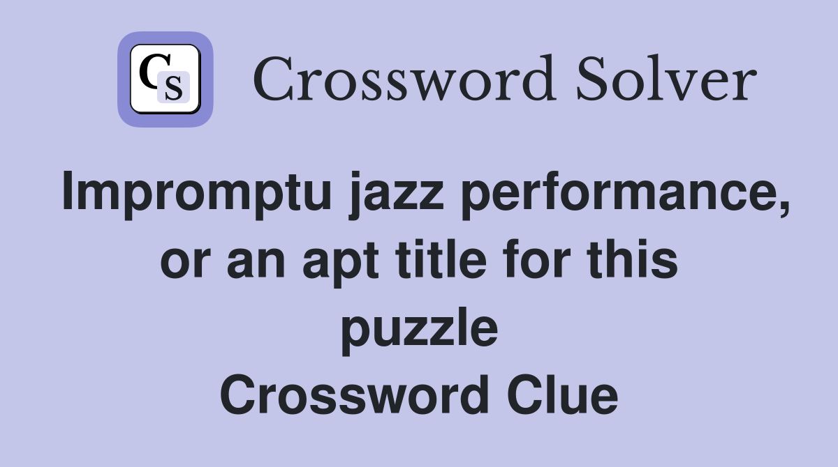 Impromptu jazz performance, or an apt title for this puzzle Crossword Clue