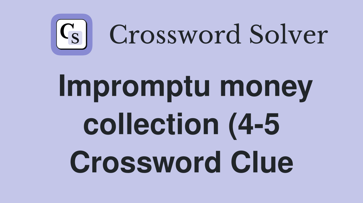 Impromptu money collection (4 5) Crossword Clue Answers Crossword Impromptu money collection (4 5) Crossword Clue Answers Crossword