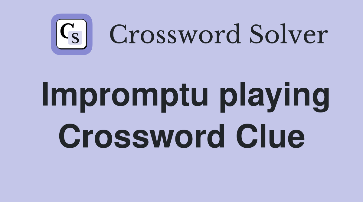 Impromptu playing Crossword Clue