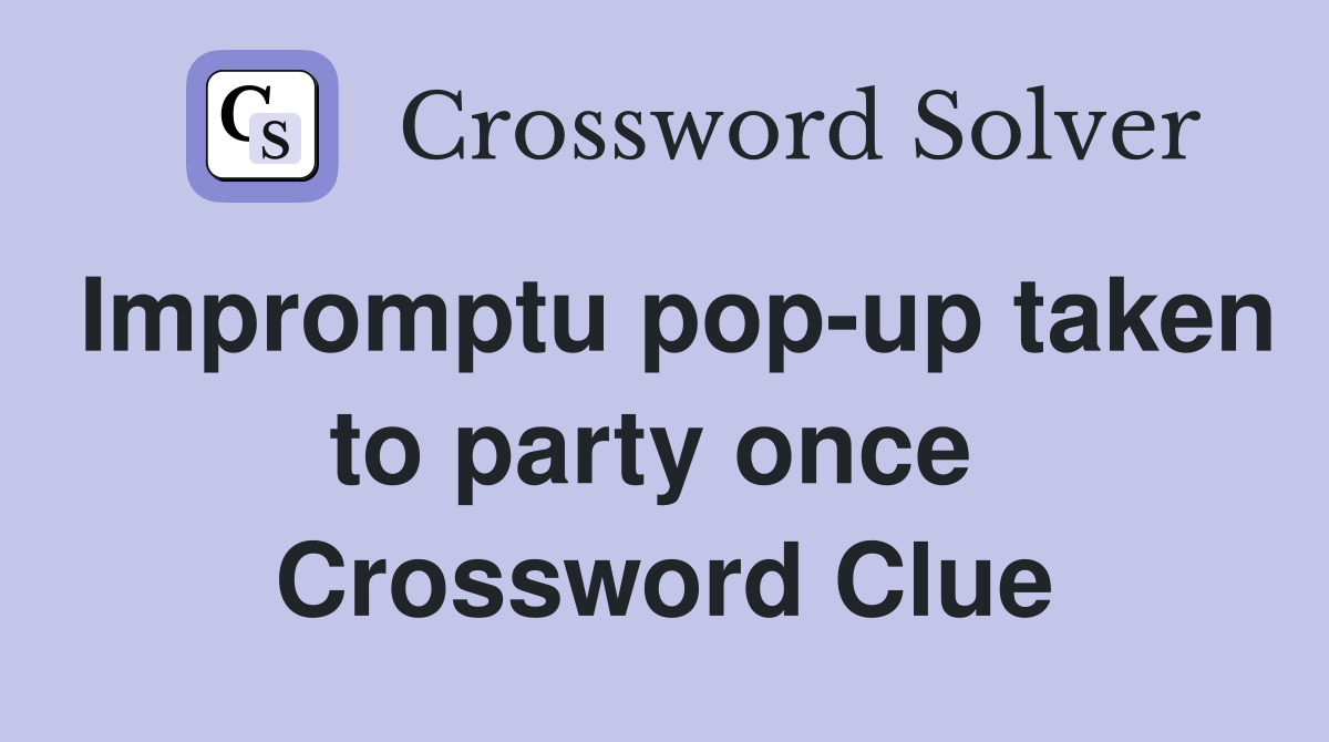 Impromptu pop-up taken to party once  Crossword Clue