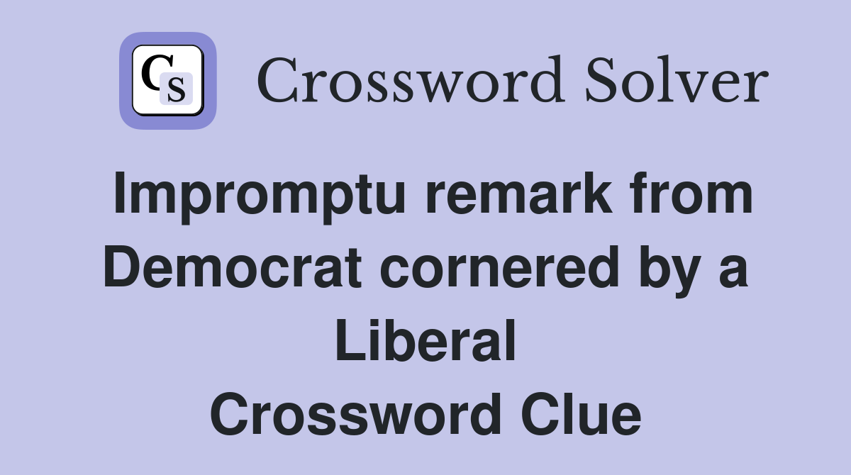 Impromptu remark from Democrat cornered by a Liberal Crossword Clue