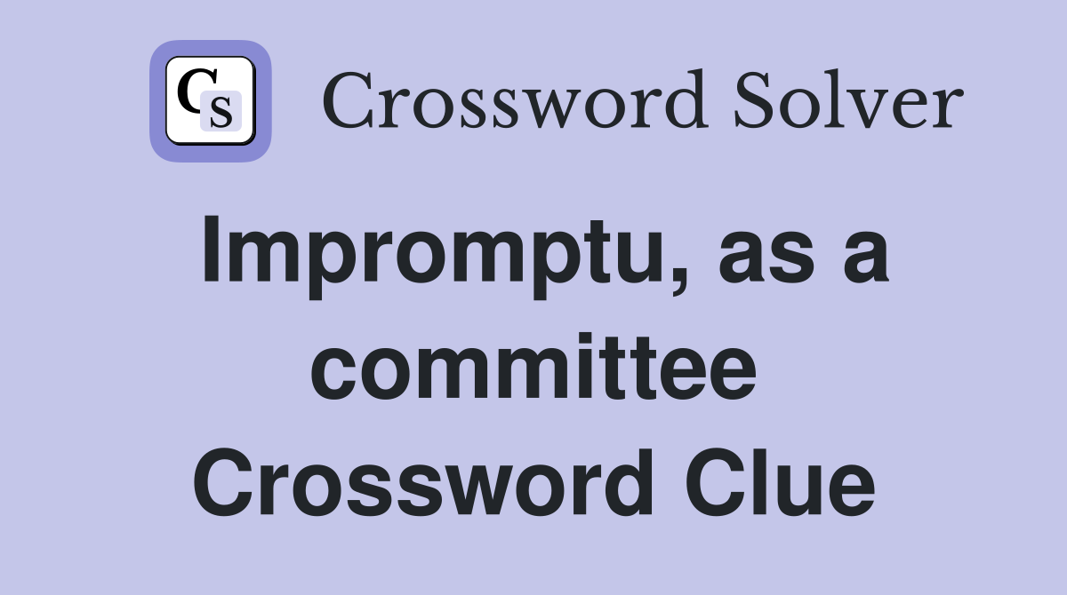 Impromptu, as a committee Crossword Clue