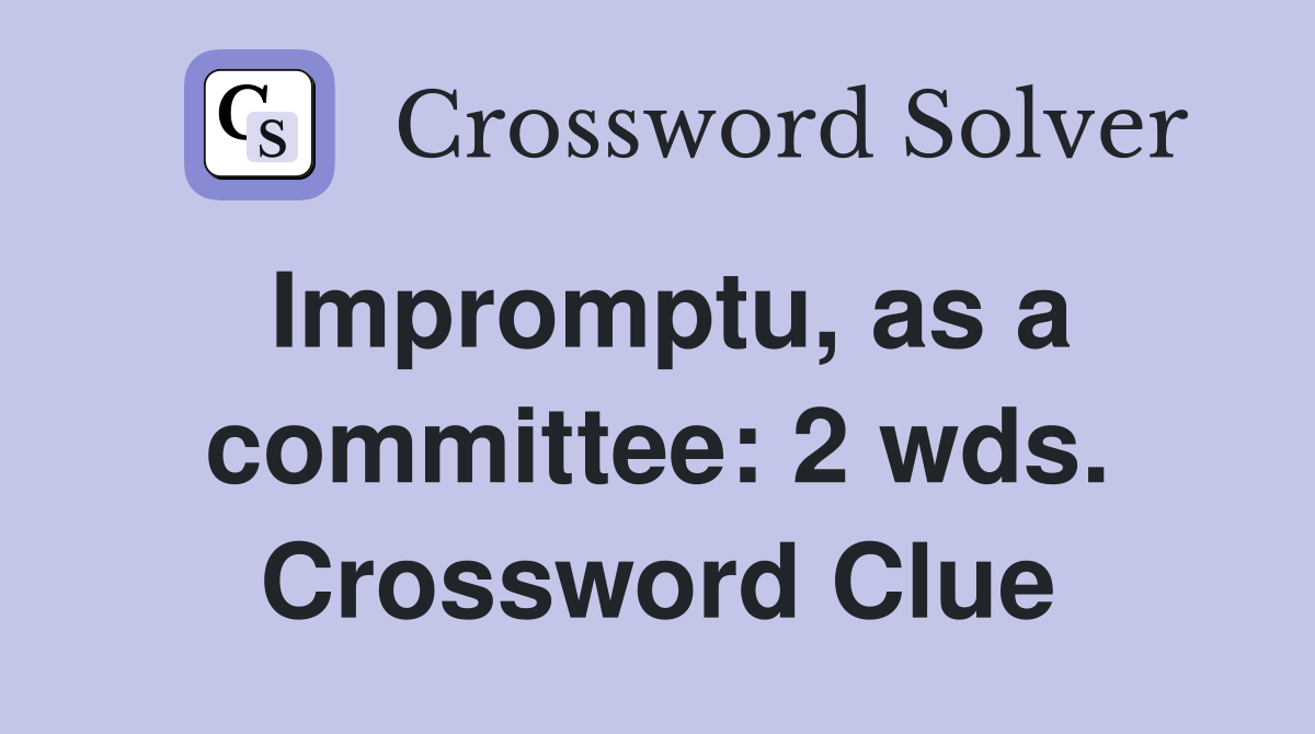 Impromptu, as a committee: 2 wds. Crossword Clue