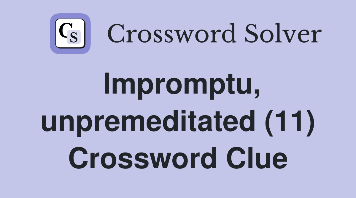 Impromptu, unpremeditated (11) Crossword Clue