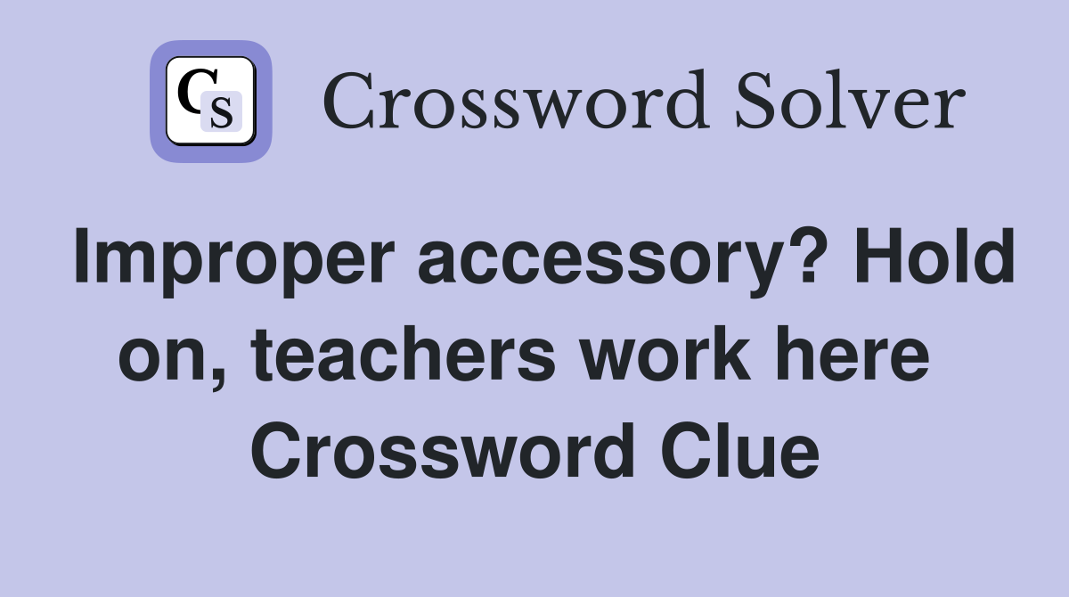Improper accessory? Hold on, teachers work here  Crossword Clue