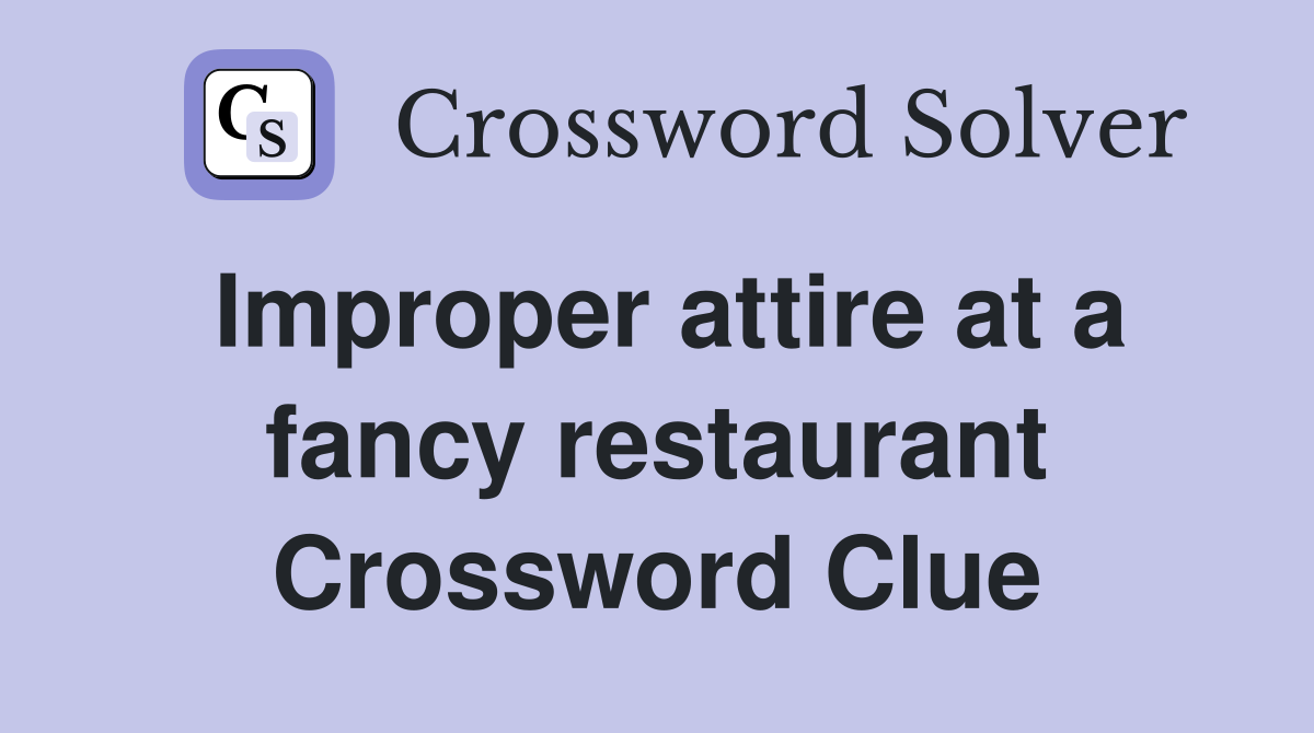 Improper attire at a fancy restaurant Crossword Clue