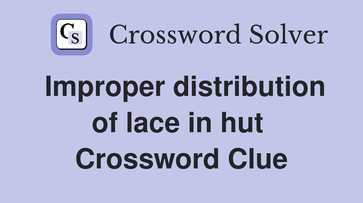 Improper distribution of lace in hut  Crossword Clue