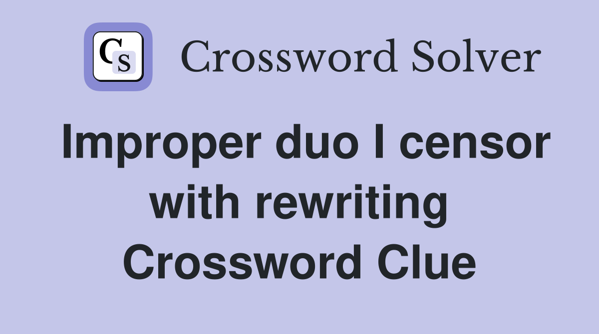 Improper duo I censor with rewriting Crossword Clue