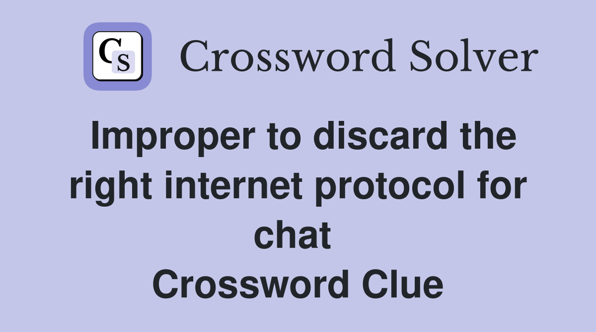 Improper to discard the right internet protocol for chat  Crossword Clue