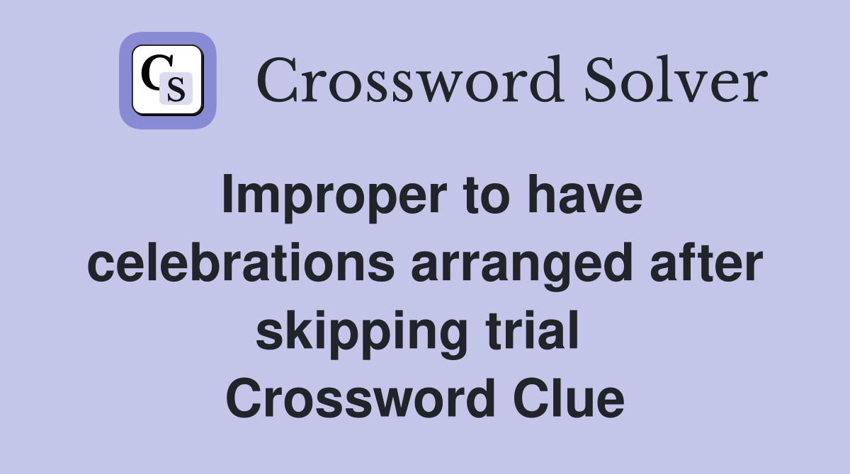 Improper to have celebrations arranged after skipping trial  Crossword Clue
