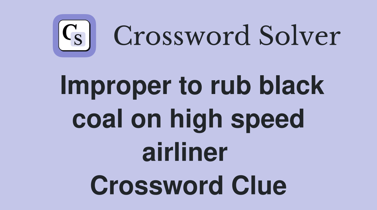 Improper to rub black coal on high speed airliner  Crossword Clue