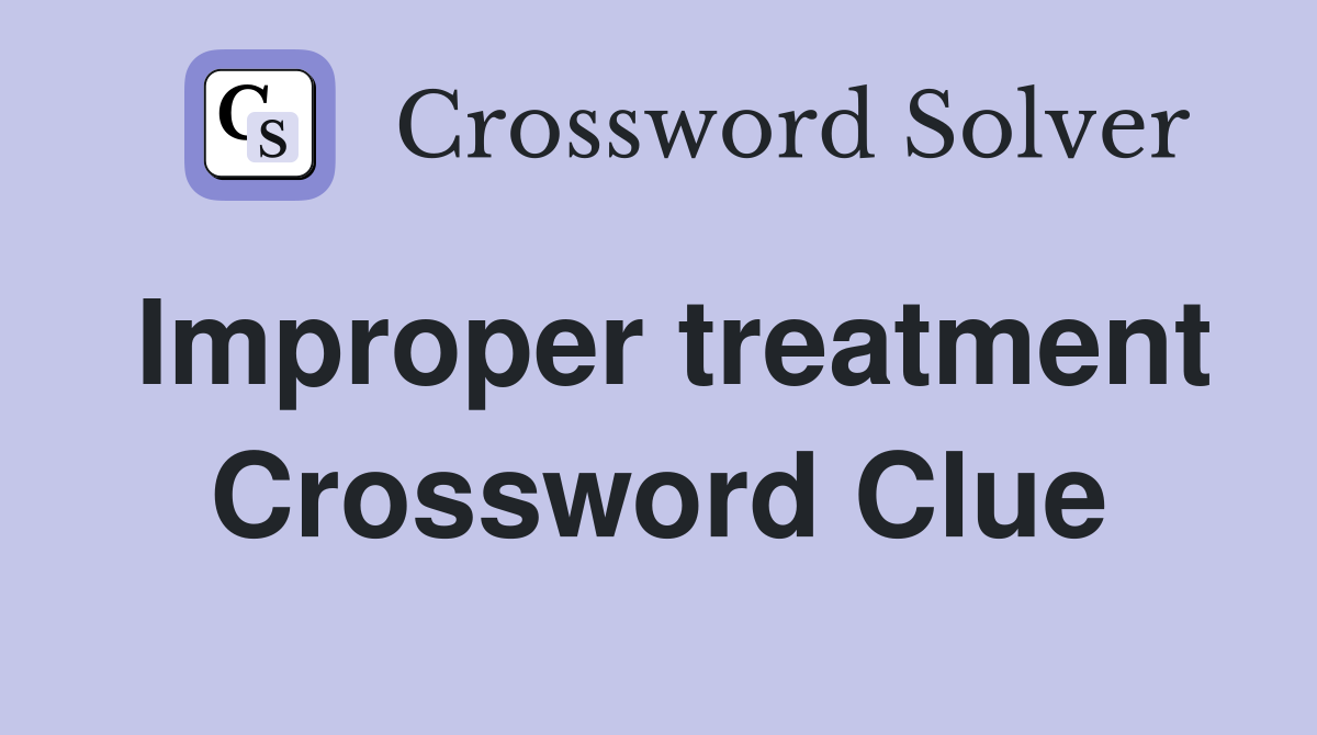 Improper treatment Crossword Clue