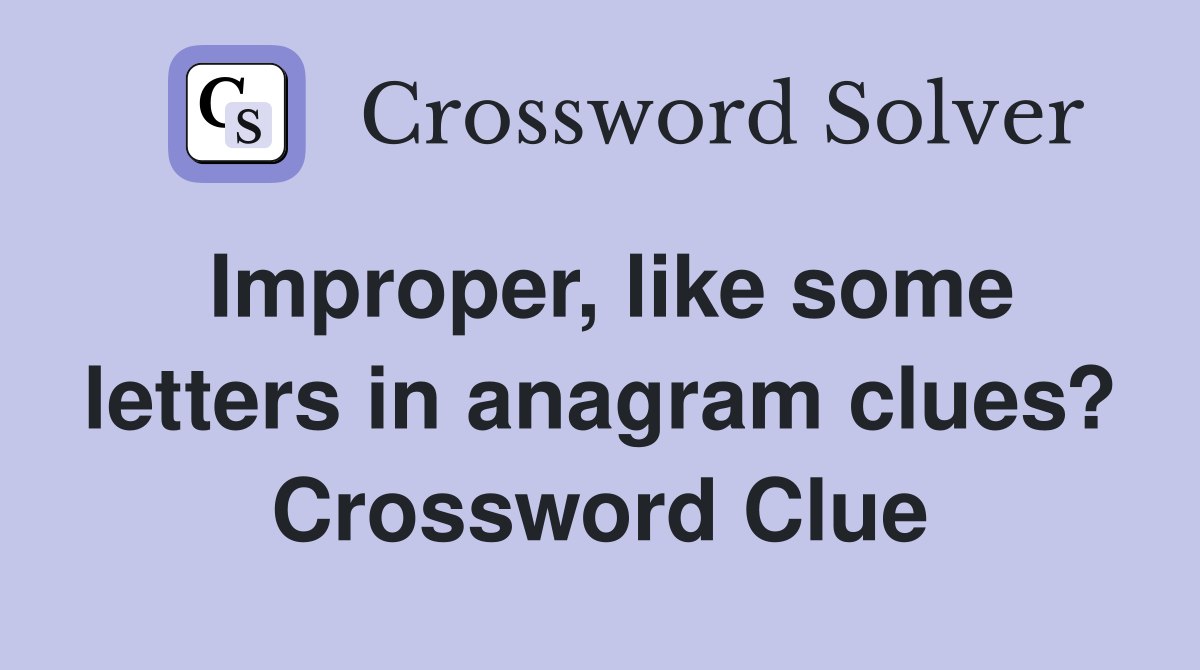 Improper, like some letters in anagram clues? Crossword Clue