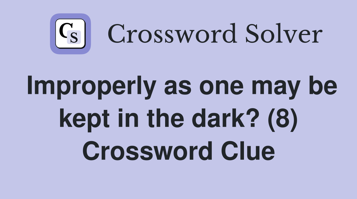 Improperly as one may be kept in the dark? (8) Crossword Clue