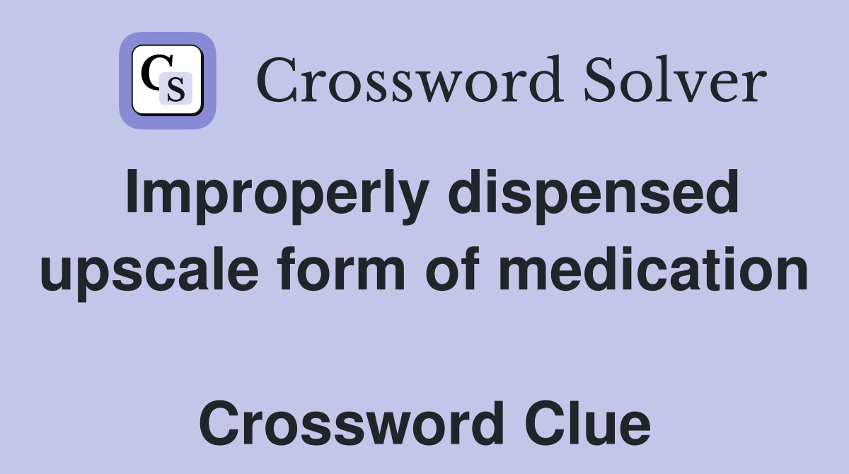 Improperly dispensed upscale form of medication  Crossword Clue