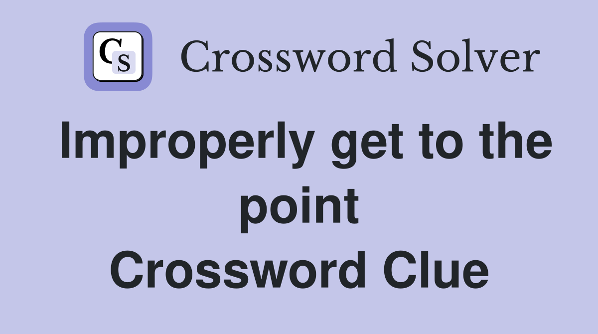 Improperly get to the point Crossword Clue