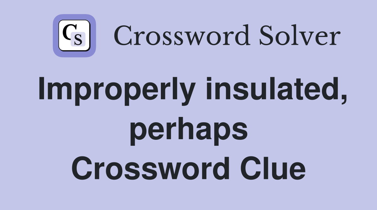 Improperly insulated, perhaps Crossword Clue