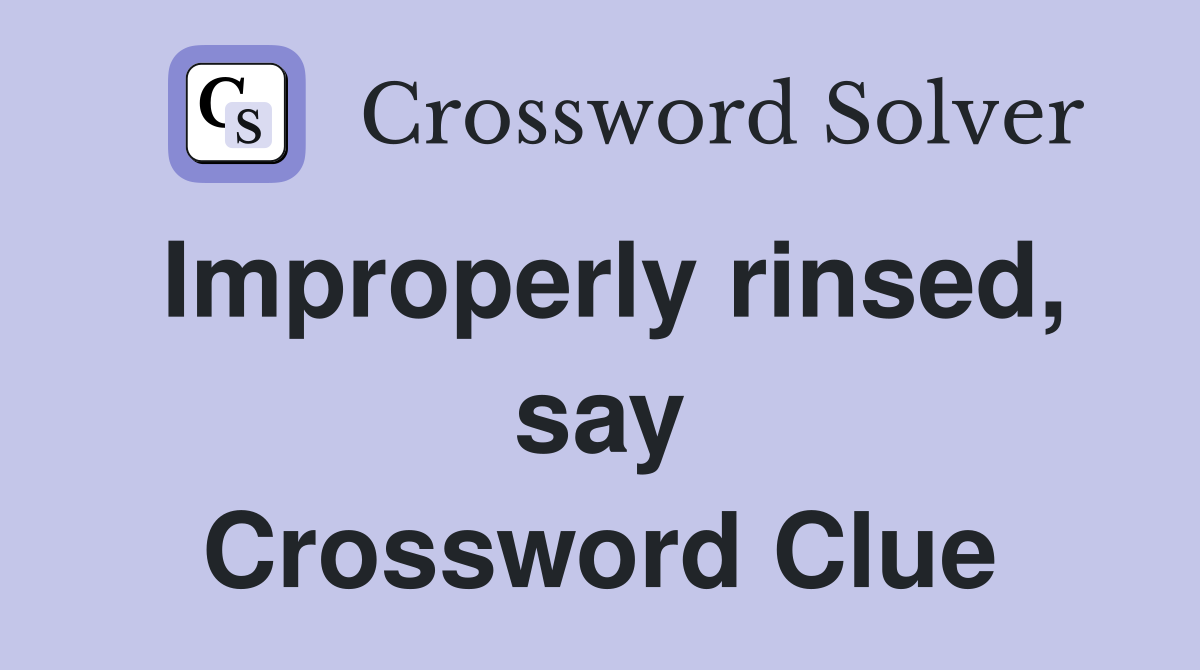 Improperly rinsed, say Crossword Clue