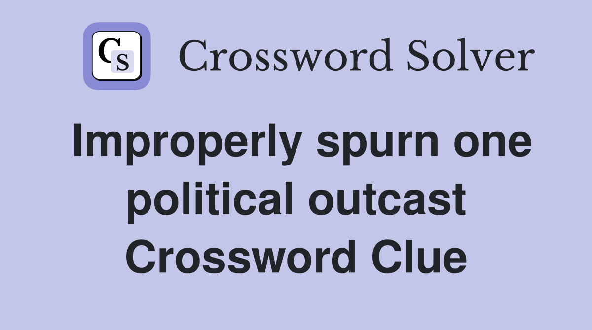 Improperly spurn one political outcast Crossword Clue