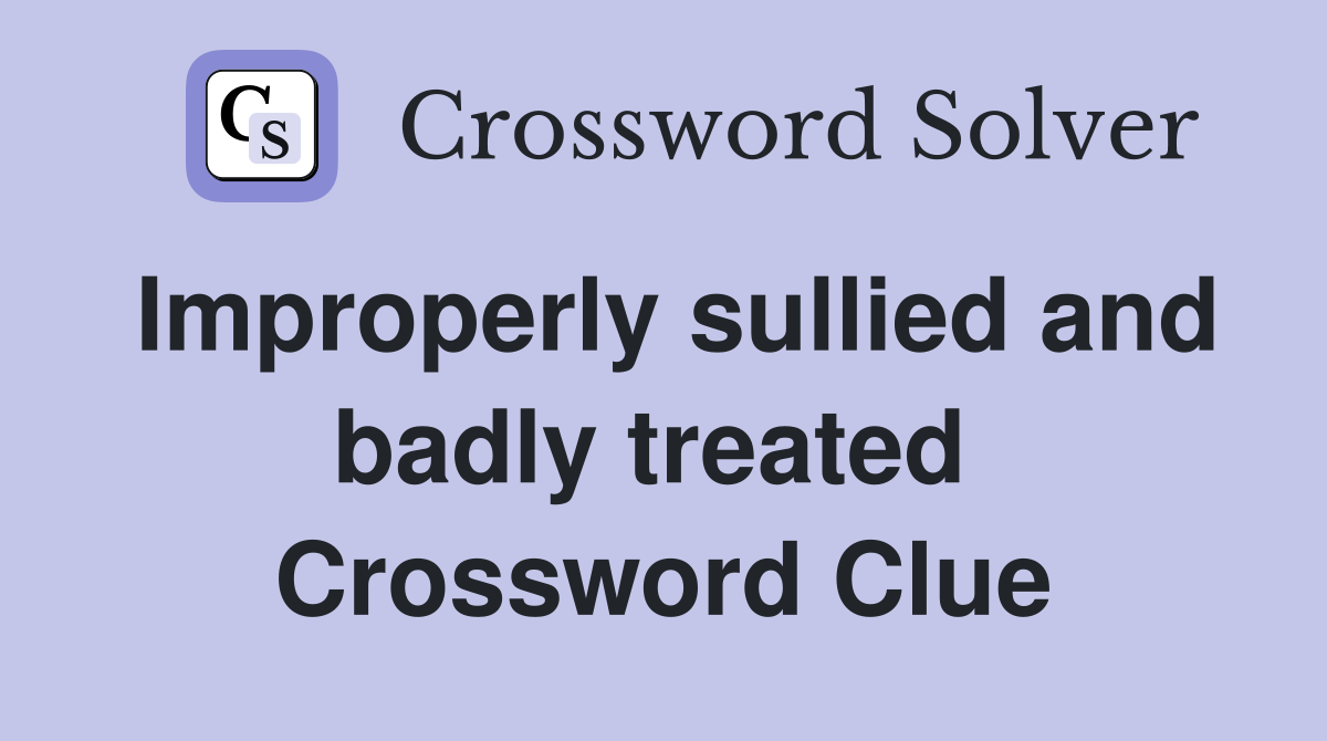 Improperly sullied and badly treated  Crossword Clue