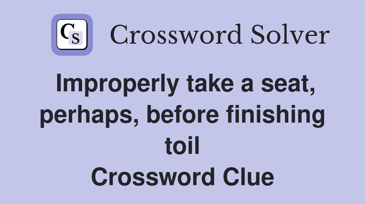 Improperly take a seat, perhaps, before finishing toil Crossword Clue