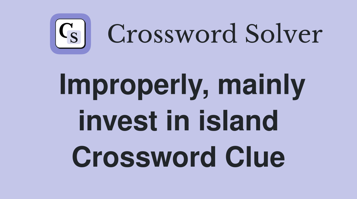 Improperly, mainly invest in island Crossword Clue