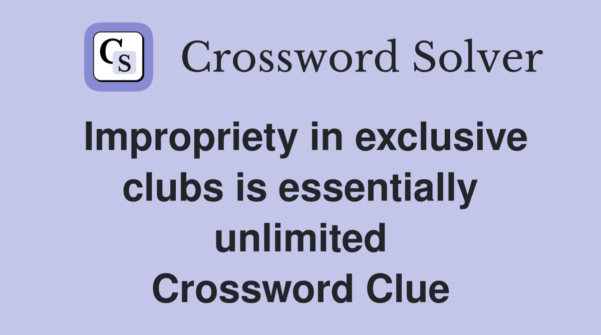 Impropriety in exclusive clubs is essentially unlimited Crossword Clue