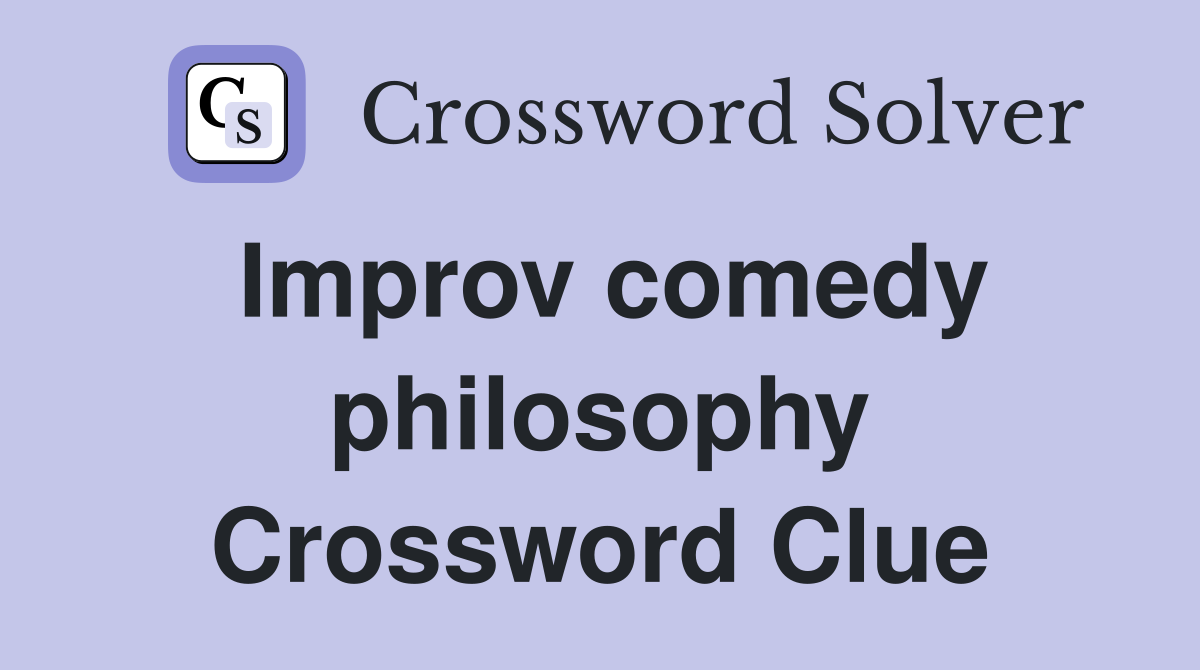 Improv comedy philosophy Crossword Clue