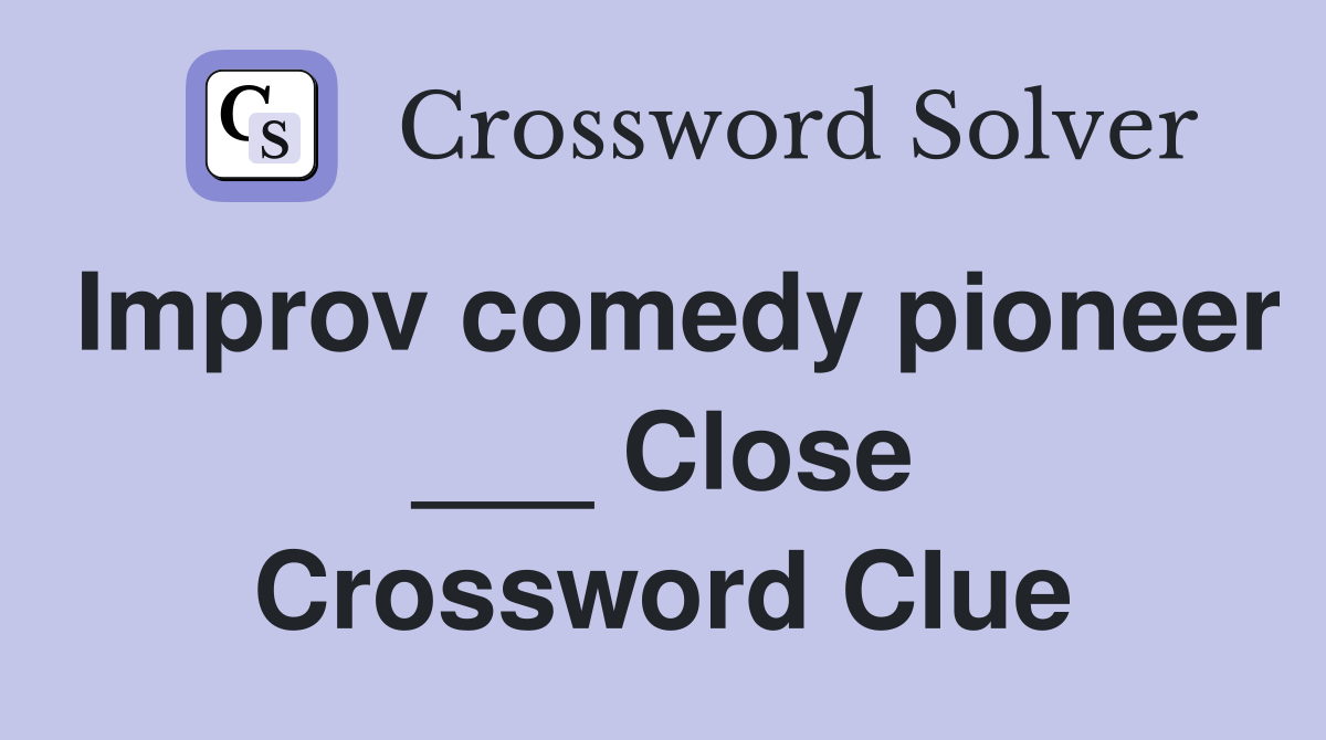 Improv comedy pioneer ___ Close Crossword Clue