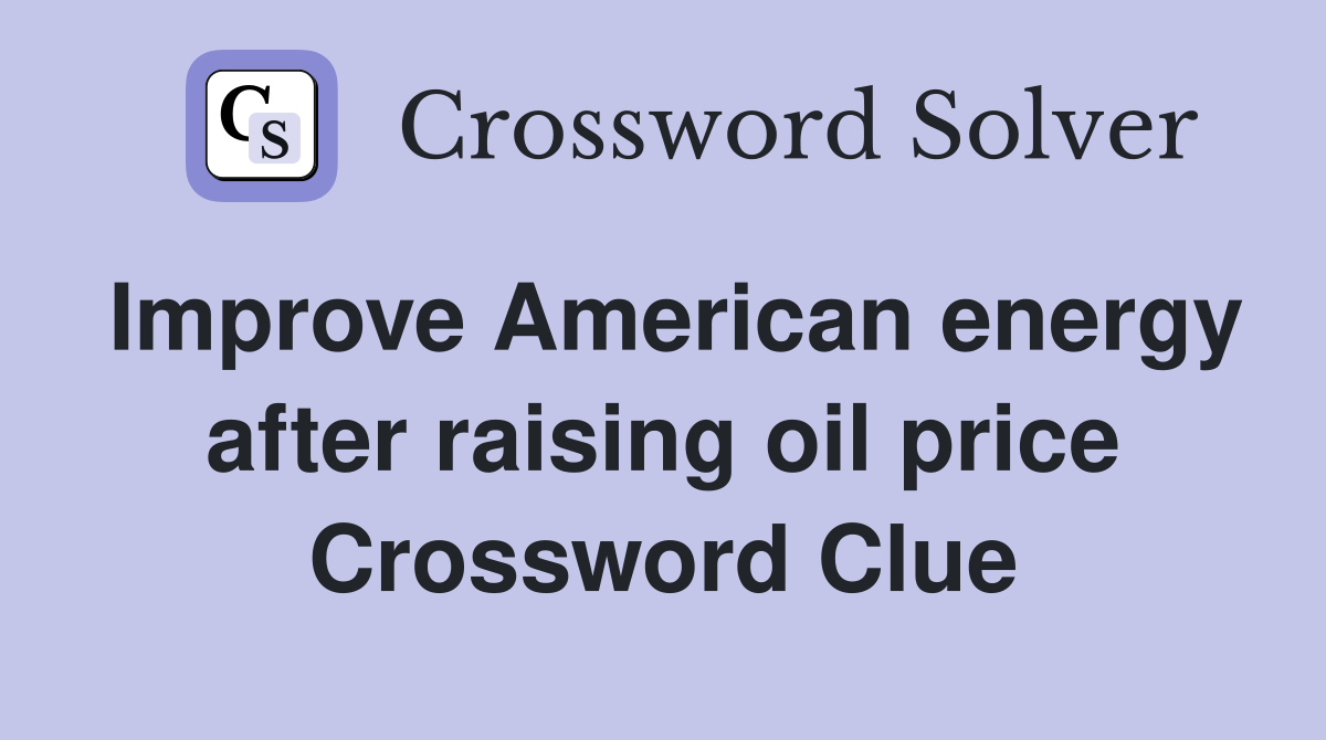 Improve American energy after raising oil price Crossword Clue