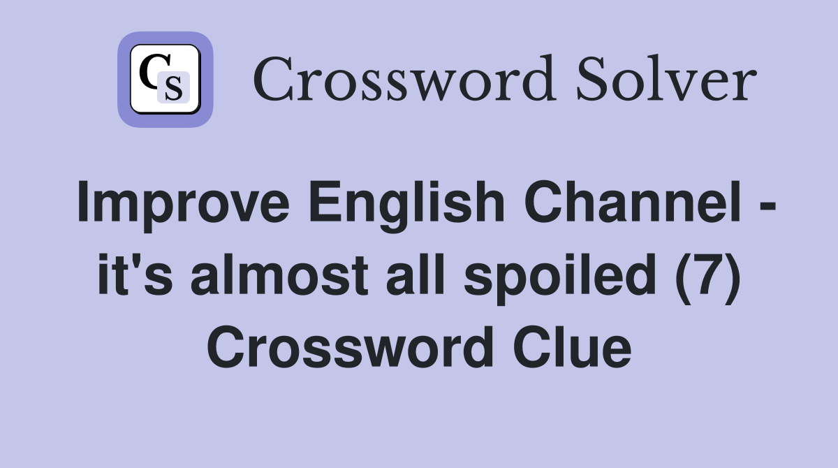 Improve English Channel - it's almost all spoiled (7) Crossword Clue