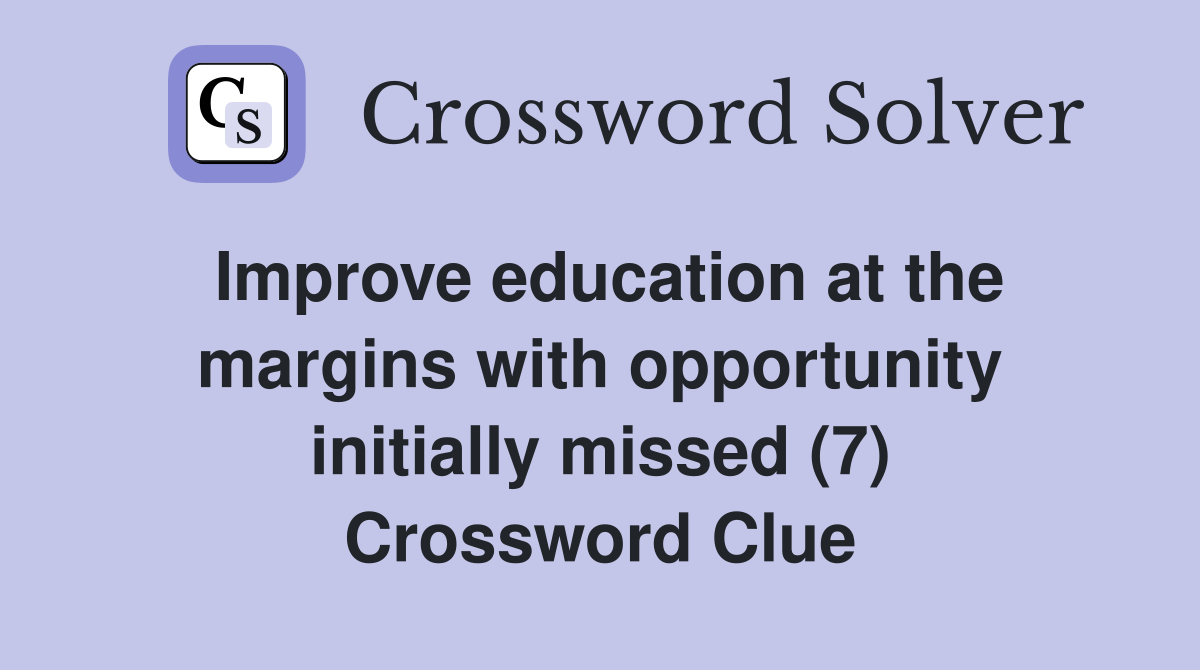 Improve education at the margins with opportunity initially missed (7) Crossword Clue