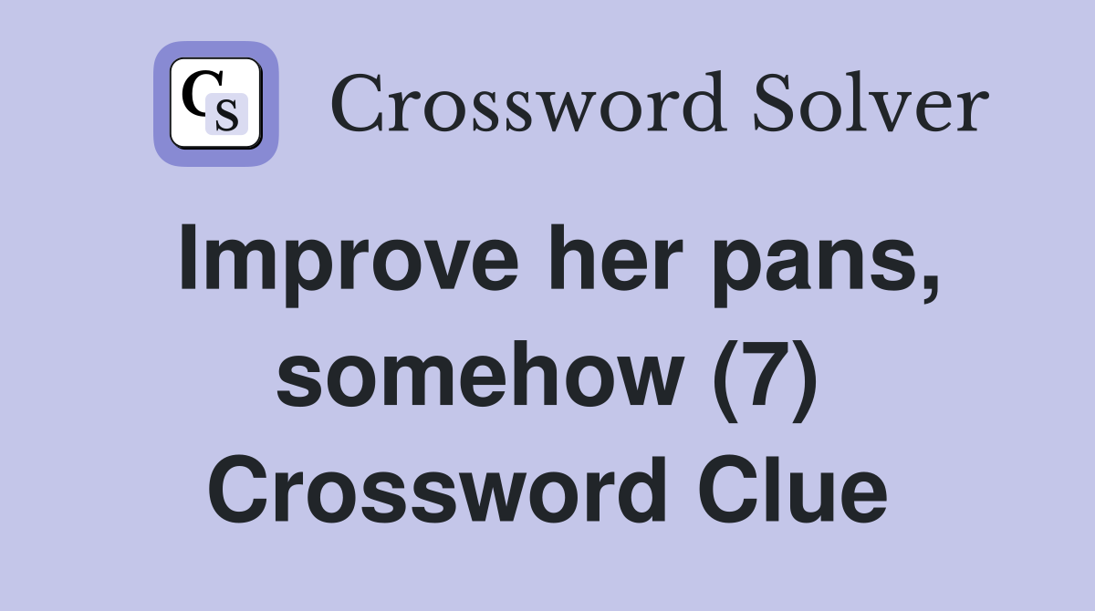 Improve her pans, somehow (7) Crossword Clue