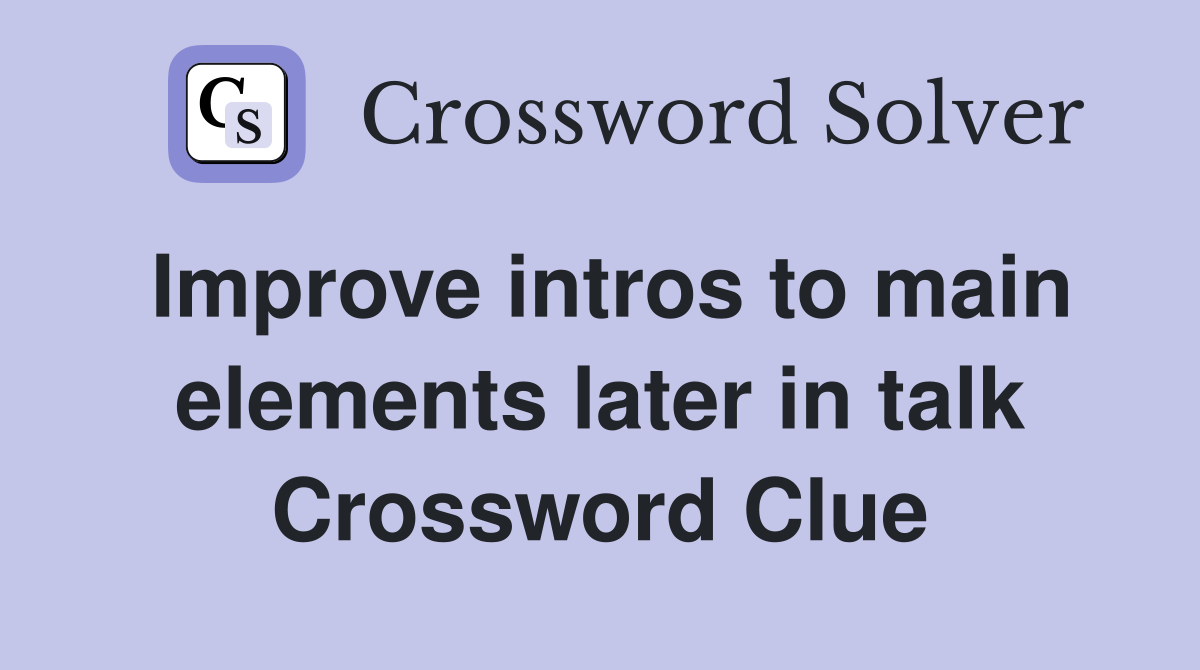 Improve intros to main elements later in talk Crossword Clue