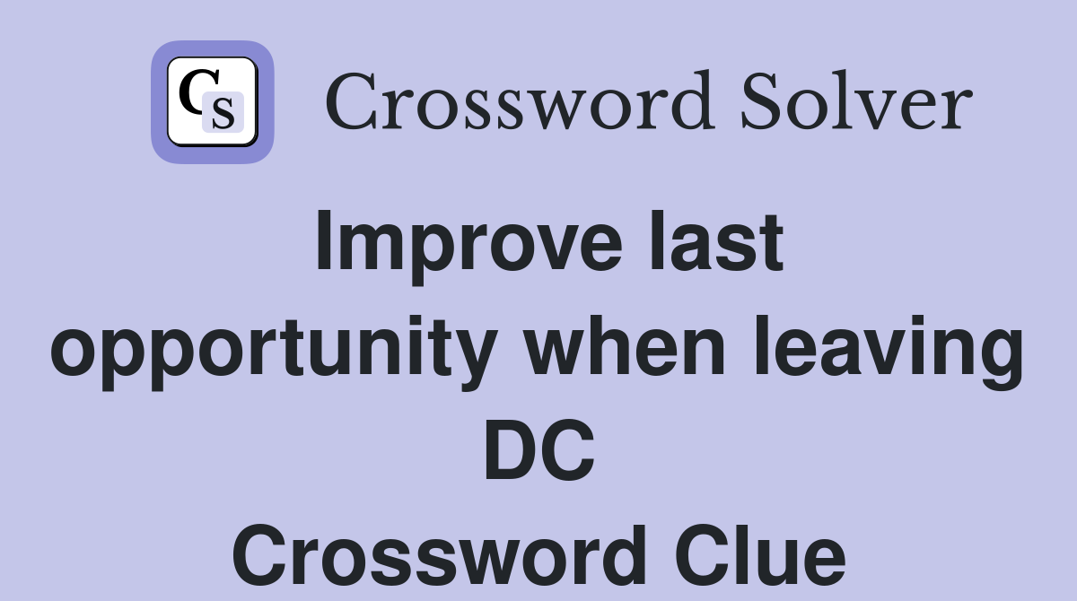 Improve last opportunity when leaving DC Crossword Clue