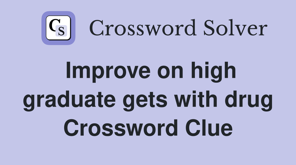 Improve on high graduate gets with drug Crossword Clue