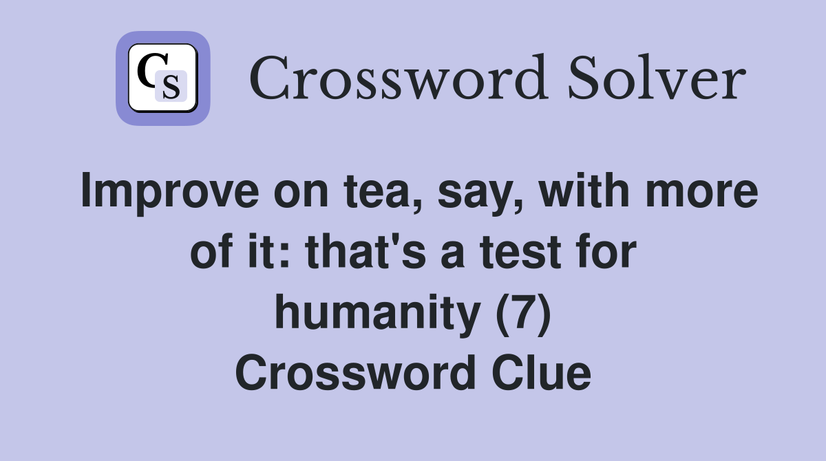 Improve on tea, say, with more of it: that's a test for humanity (7) Crossword Clue