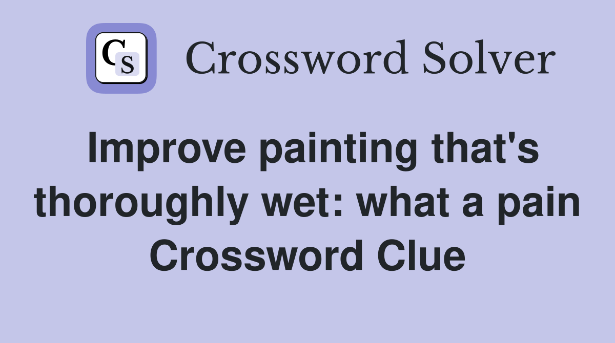 Improve painting that's thoroughly wet: what a pain Crossword Clue