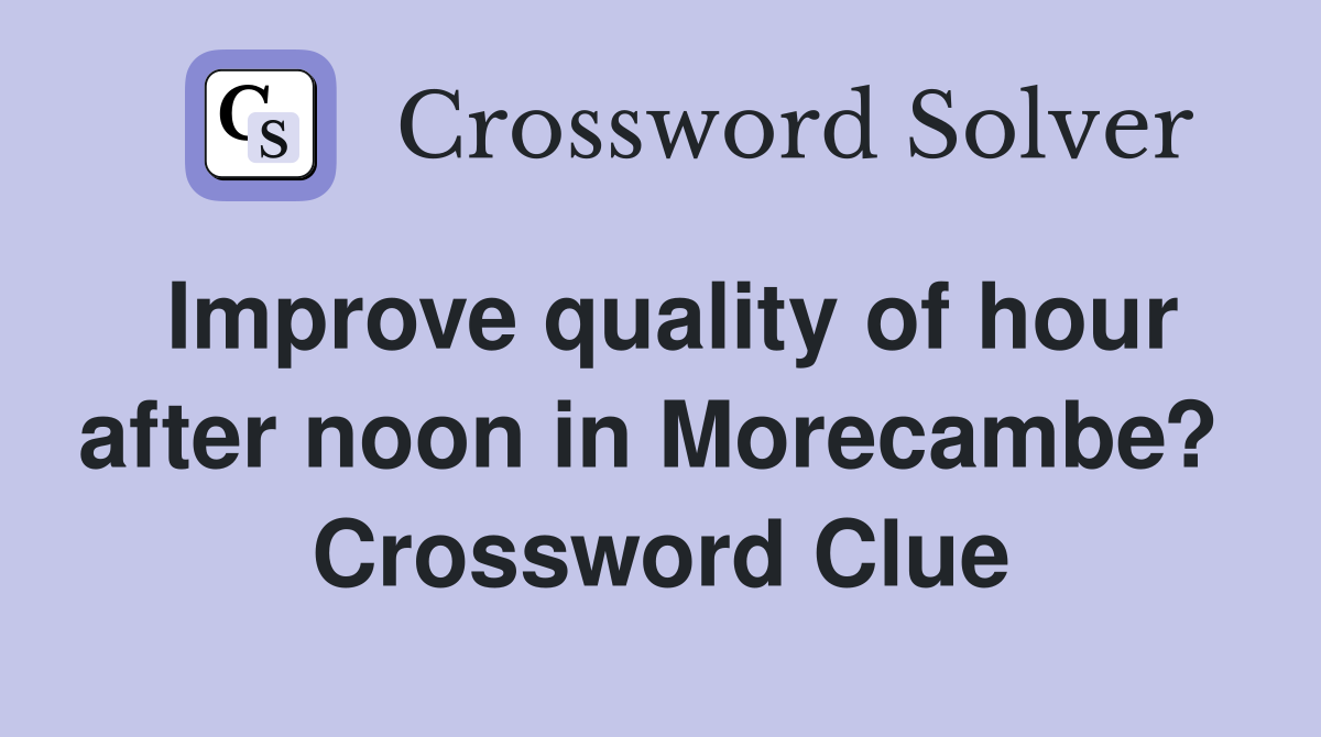Improve quality of hour after noon in Morecambe?  Crossword Clue