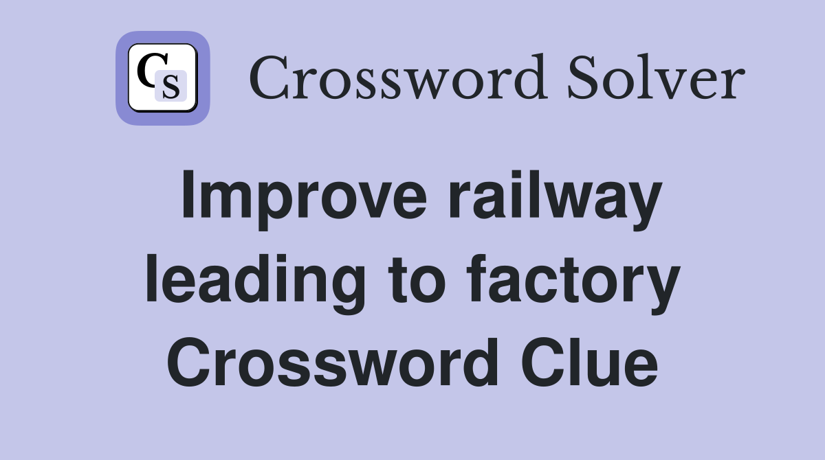 Improve railway leading to factory Crossword Clue