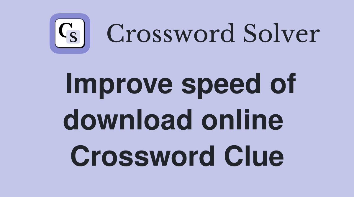 Improve speed of download online  Crossword Clue