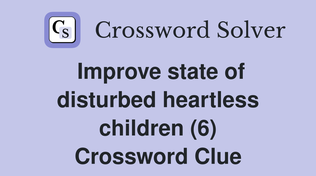 Improve state of disturbed heartless children (6) Crossword Clue