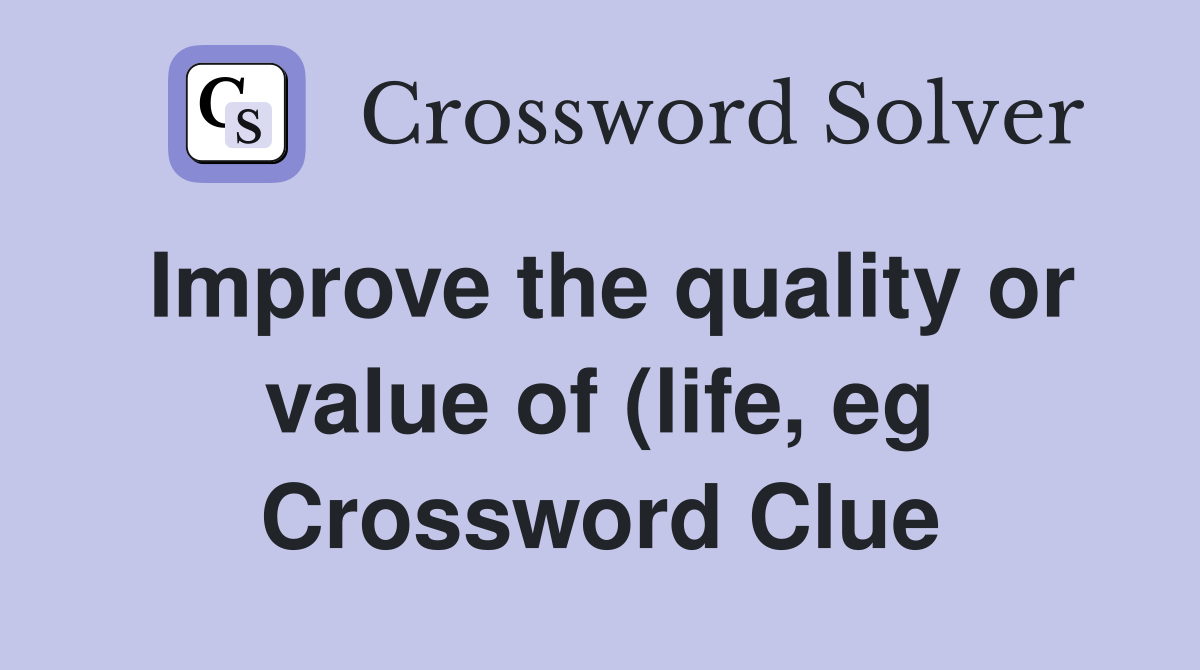 Improve the quality or value of (life eg) Crossword Clue Answers Improve the quality or value of (life eg) Crossword Clue Answers