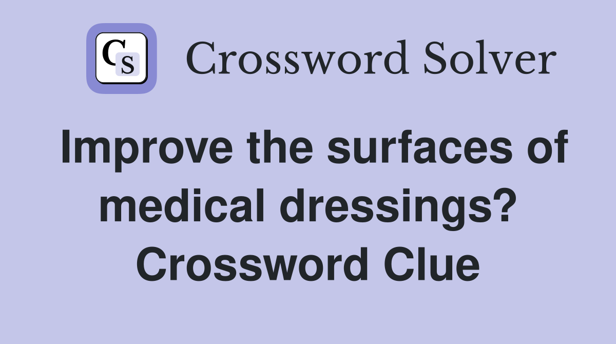 Improve the surfaces of medical dressings? Crossword Clue