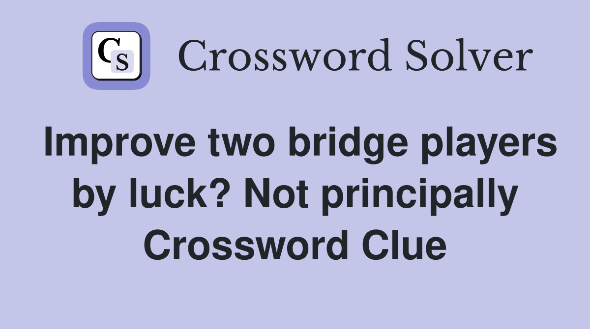 Improve two bridge players by luck? Not principally Crossword Clue